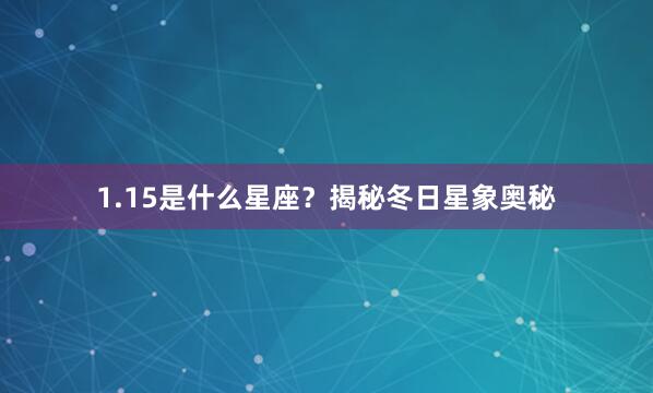 1.15是什么星座？揭秘冬日星象奥秘