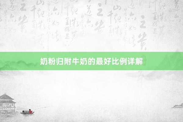 奶粉归附牛奶的最好比例详解